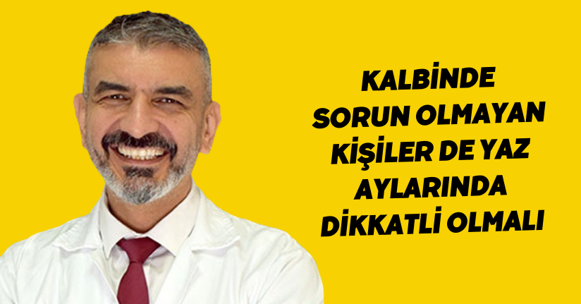 Kalbinde sorun olmayan kişiler de yaz aylarında dikkatli olmalı