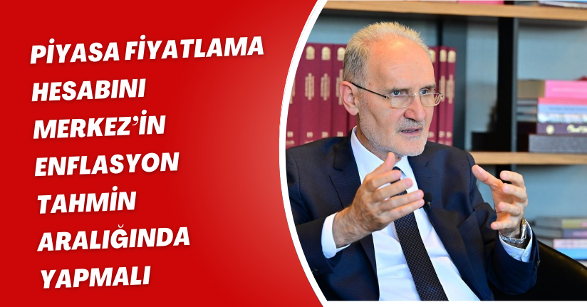 Piyasa fiyatlama hesabını Merkez’in enflasyon tahmin aralığında yapmalı