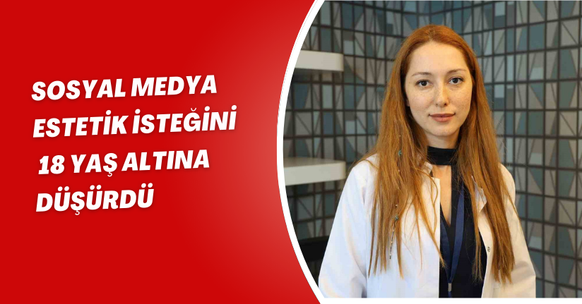 Sosyal medya, estetik isteğini 18 yaş altına düşürdü