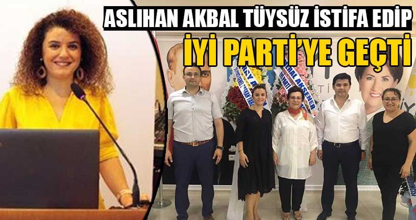 Aslıhan Akbal Tüysüz İstifa Edip İYİ Parti’ye Geçti