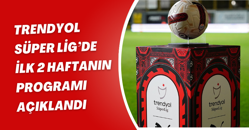 Trendyol Süper Lig’de ilk 2 haftanın programı açıklandı