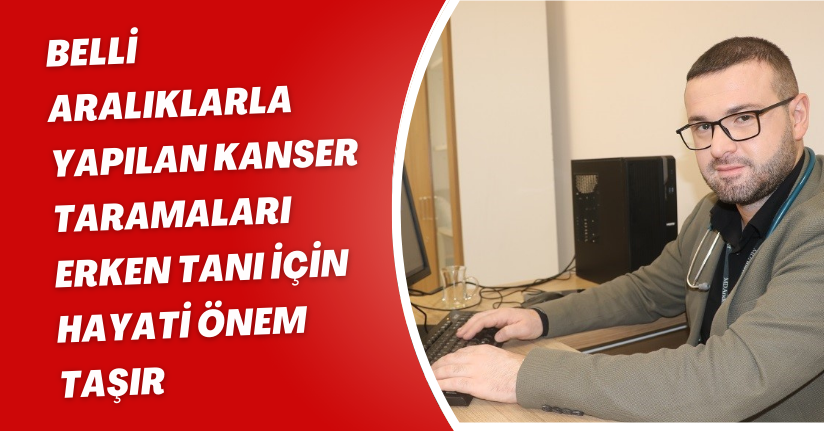 Belli aralıklarla yapılan kanser taramaları erken tanı için hayati önem taşır