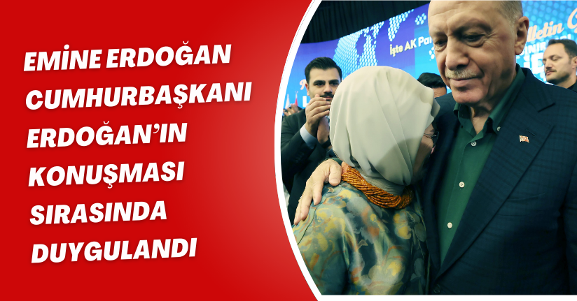 Emine Erdoğan, Cumhurbaşkanı Erdoğan’ın konuşması sırasında duygulandı