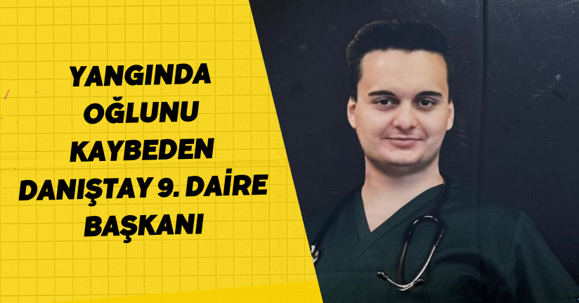 Yangında oğlunu kaybeden Danıştay 9. Daire Başkanı