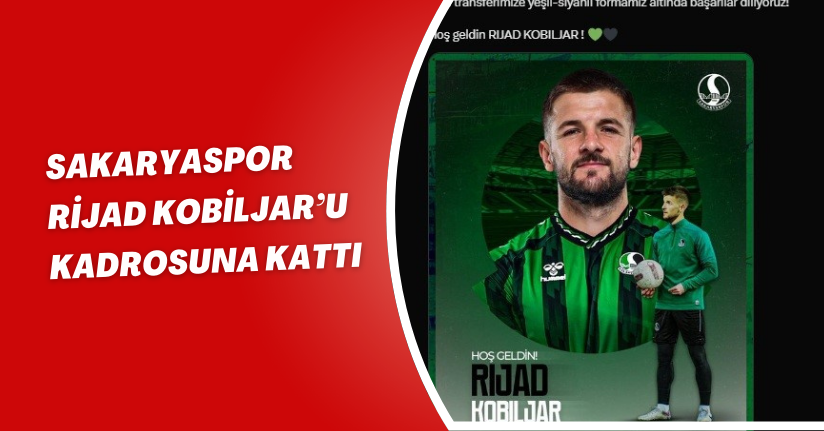  Sakaryaspor Rijad Kobiljar’u kadrosuna kattı
