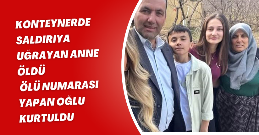 Konteynerde saldırıya uğrayan anne öldü, ölü numarası yapan oğlu kurtuldu