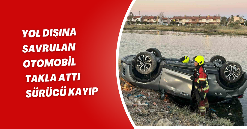 Yol dışına savrulan otomobil takla attı, sürücü kayıp