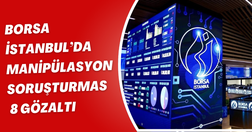 Borsa İstanbul’da manipülasyon soruşturması: 8 gözaltı