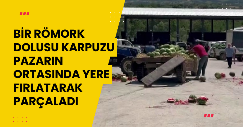 Bir römork dolusu karpuzu pazarın ortasında yere fırlatarak parçaladı