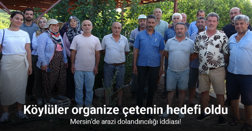 Mersin’de arazi dolandırıcılığı iddiası: Köylüler organize çetenin hedefi oldu