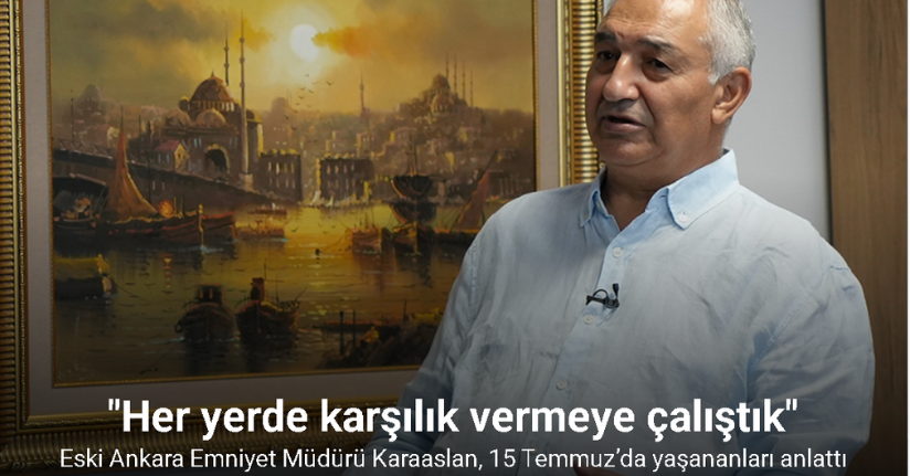 Eski Ankara Emniyet Müdürü Mahmut Karaaslan, 15 Temmuz’da yaşananları anlattı