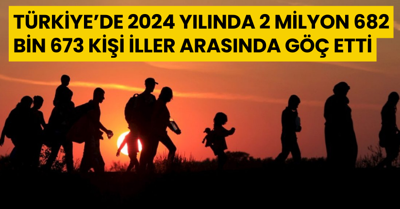 Türkiye’de 2024 yılında 2 milyon 682 bin 673 kişi iller arasında göç etti