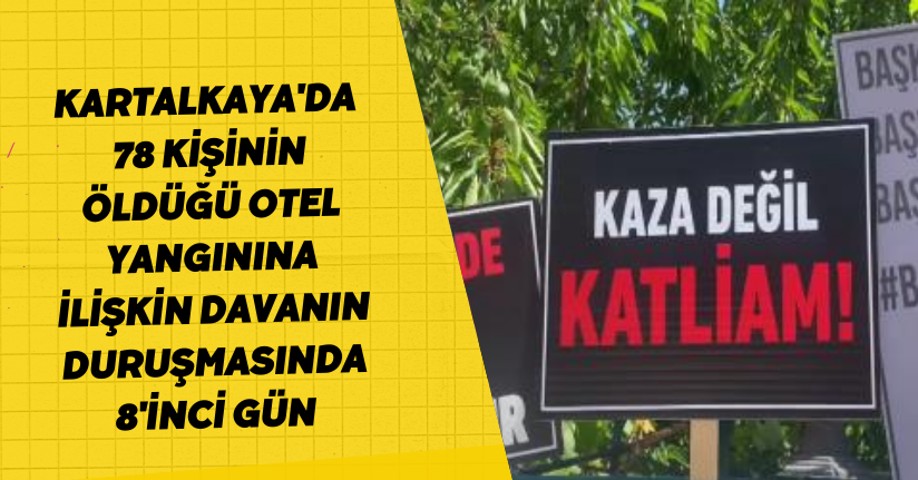  Kartalkaya'da 78 kişinin öldüğü otel yangınına ilişkin davanın duruşmasında 8'inci gün