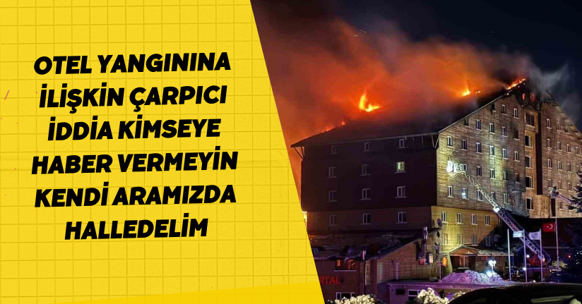 Otel yangınına ilişkin çarpıcı iddia: 