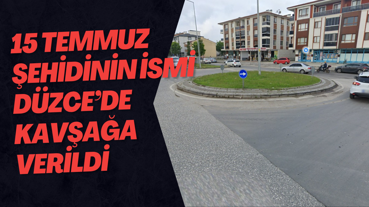 15 Temmuz Şehidinin İsmi Düzce’de Kavşağa Verildi