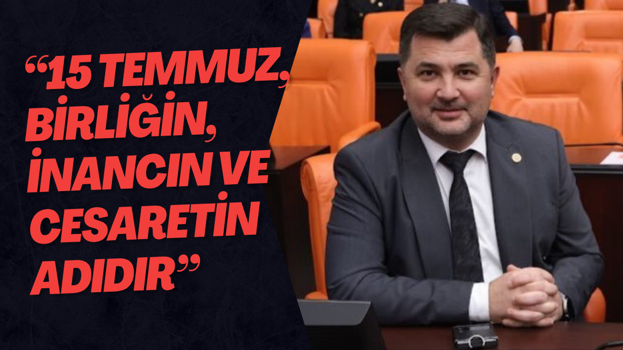 “15 Temmuz, Birliğin, İnancın ve Cesaretin Adıdır”