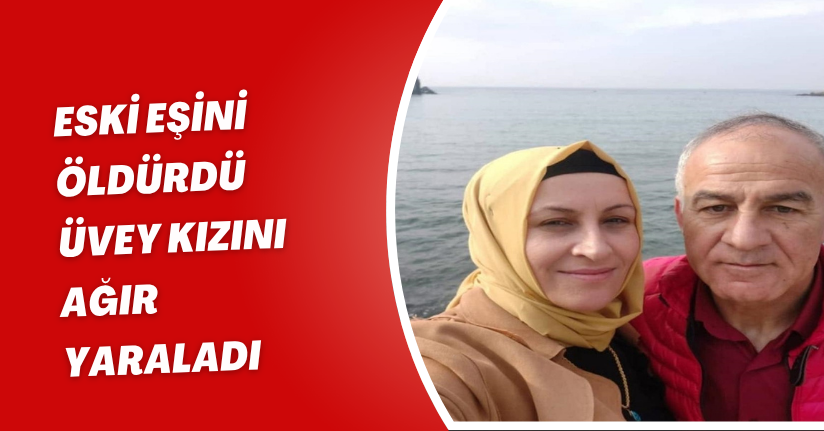 Eski eşini öldürdü, üvey kızını ağır yaraladı