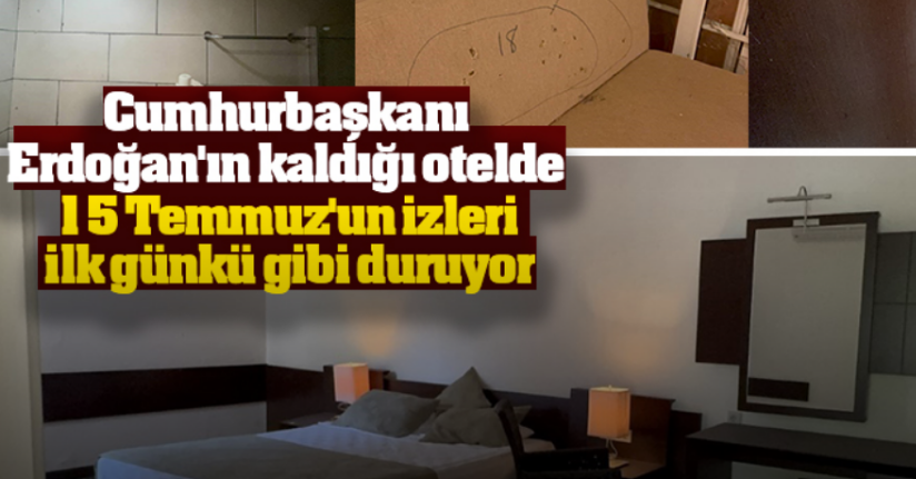Cumhurbaşkanı Erdoğan'ın kaldığı otelde 15 Temmuz'un izleri ilk günkü gibi duruyor