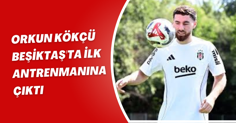 Orkun Kökçü, Beşiktaş'ta ilk antrenmanına çıktı
