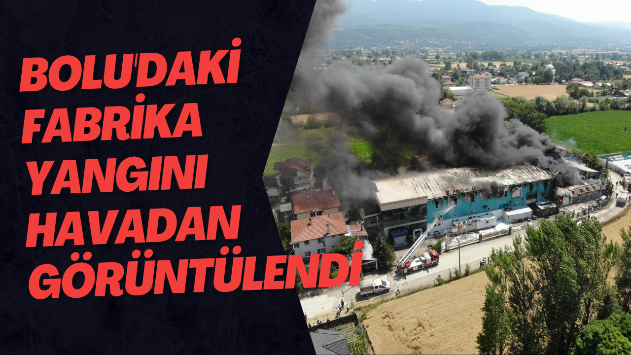 Bolu'daki Fabrika Yangını Havadan Görüntülendi