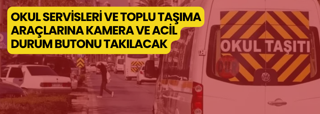 Okul servisleri ve toplu taşıma araçlarına kamera ve acil durum butonu takılacak