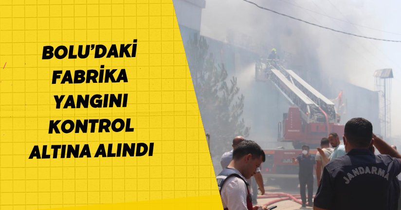  Bolu’daki fabrika yangını kontrol altına alındı