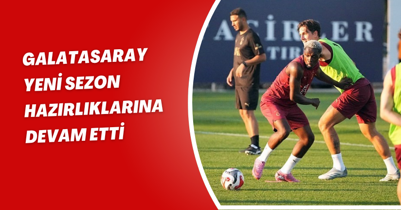 Galatasaray, yeni sezon hazırlıklarına devam etti