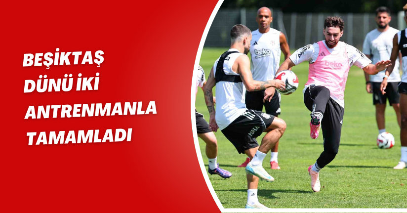 Beşiktaş, dünü iki antrenmanla tamamladı