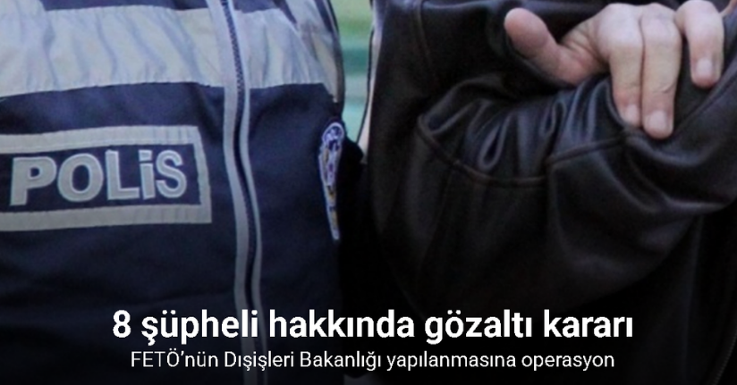 FETÖ’nün Dışişleri Bakanlığı yapılanmasına operasyon