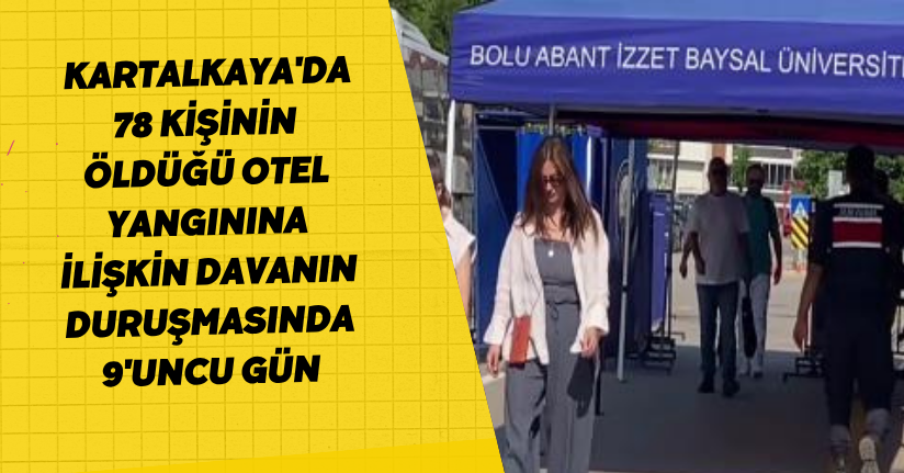  Kartalkaya'da 78 kişinin öldüğü otel yangınına ilişkin davanın duruşmasında 9'uncu gün