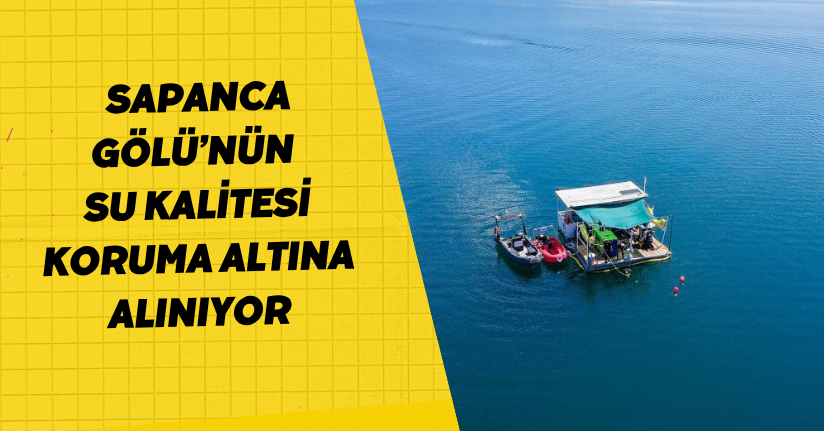Sapanca Gölü’nün su kalitesi koruma altına alınıyor