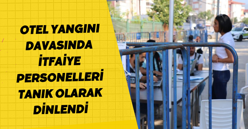 Otel yangını davasında itfaiye personelleri tanık olarak dinlendi