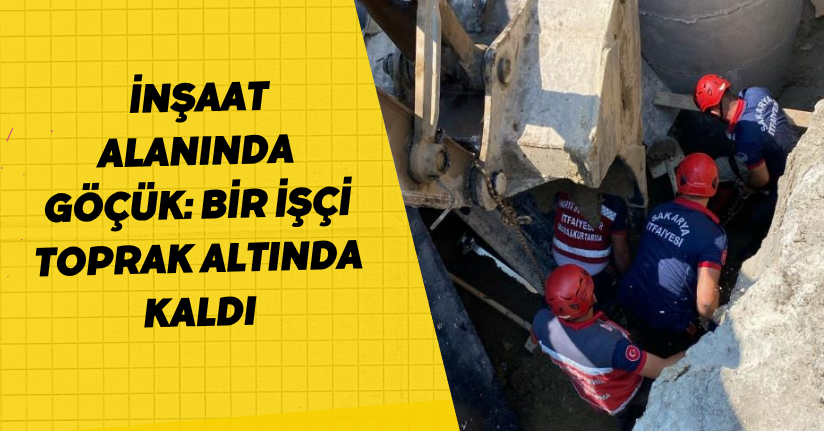 İnşaat alanında göçük: Bir işçi toprak altında kaldı