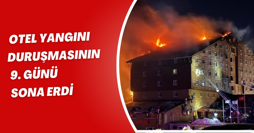 Otel yangını duruşmasının 9. günü sona erdi