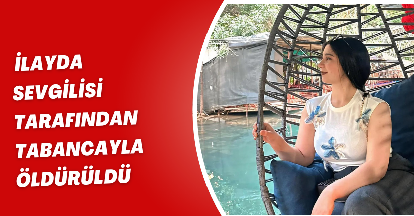 İlayda, sevgilisi tarafından tabancayla öldürüldü