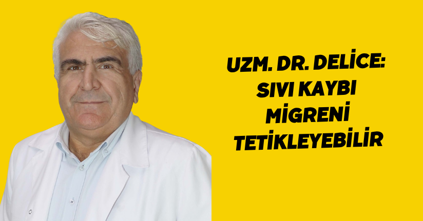 Uzm. Dr. Delice: Sıvı kaybı migreni tetikleyebilir