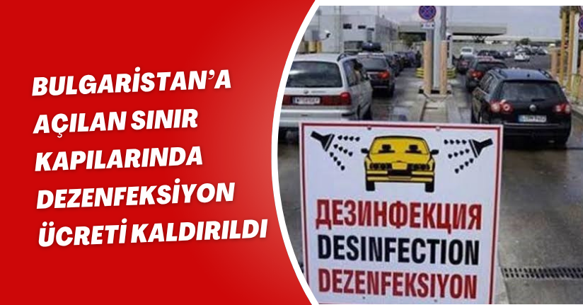 Bulgaristan’a açılan sınır kapılarında dezenfeksiyon ücreti kaldırıldı