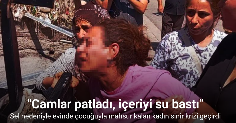 Sel nedeniyle evinde çocuğuyla mahsur kalan kadın sinir krizi geçirdi: 