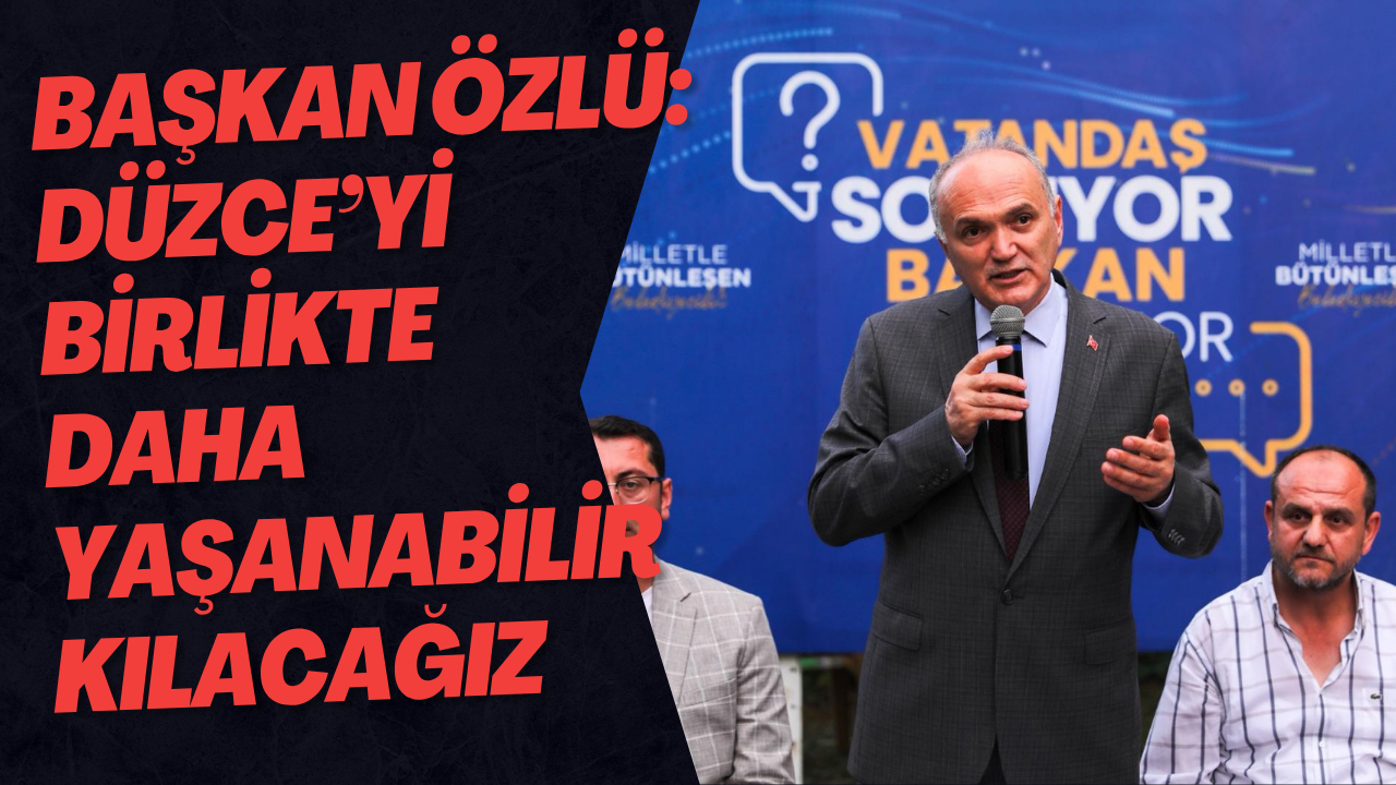 Başkan Özlü: Düzce’yi Birlikte Daha Yaşanabilir Kılacağız