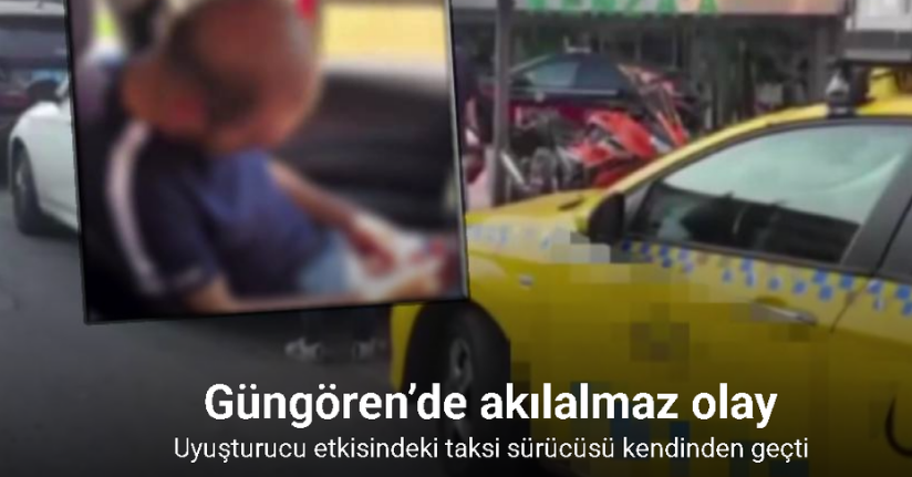 Güngören’de uyuşturucu etkisindeki ticari taksi sürücüsü gözaltına alındı