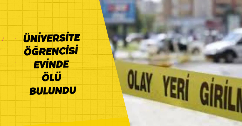 Üniversite öğrencisi evinde ölü bulundu