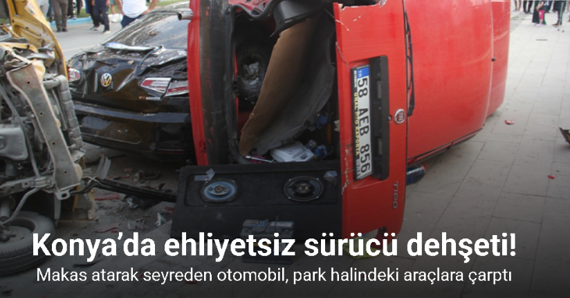 Konya’da ehliyetsiz sürücü dehşeti