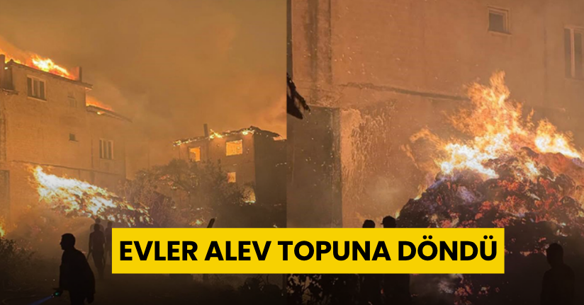 Yangın, tahliye edilen mahalleye sıçradı: Evler alev topuna döndü