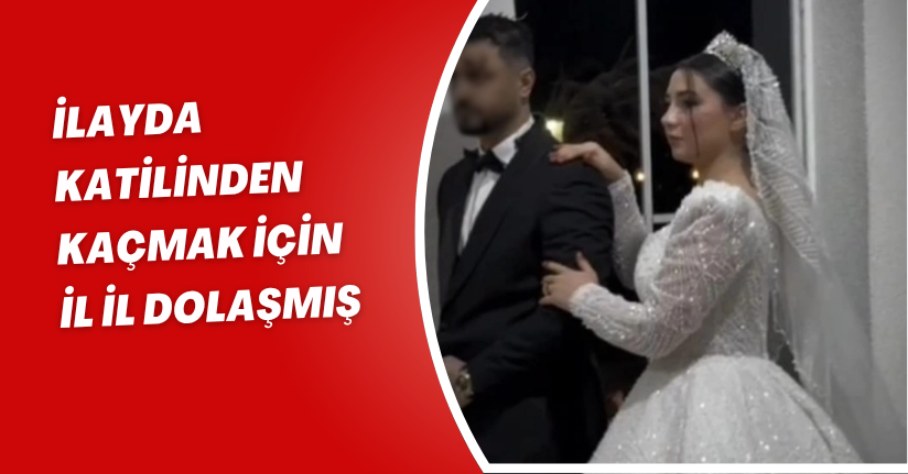 İlayda, katilinden kaçmak için il il dolaşmış