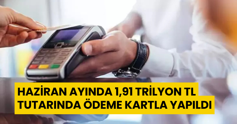 Haziran ayında 1,91 trilyon TL tutarında ödeme kartla yapıldı