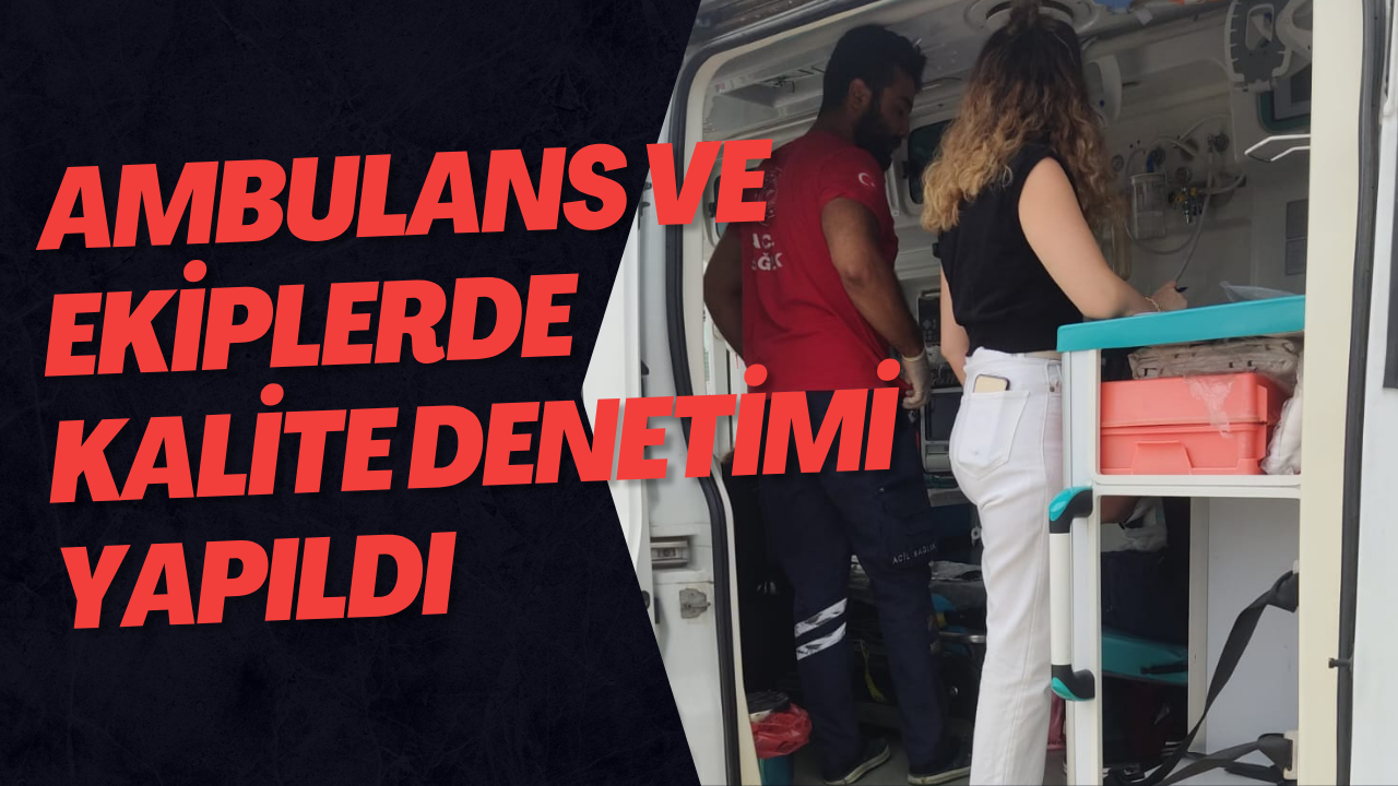 Ambulans ve Ekiplerde Kalite Denetimi Yapıldı