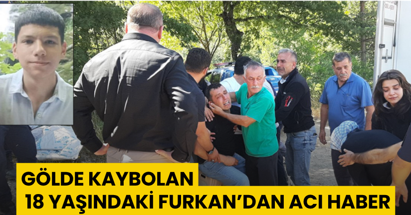 Gölde kaybolan 18 yaşındaki Furkan’dan acı haber