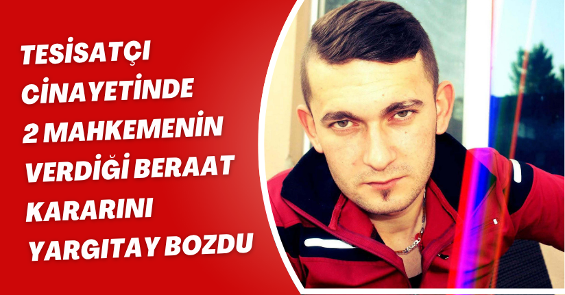 Tesisatçı cinayetinde 2 mahkemenin verdiği beraat kararını Yargıtay bozdu