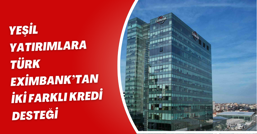 Yeşil yatırımlara Türk Eximbank’tan iki farklı kredi desteği
