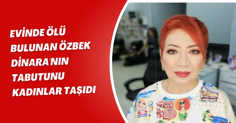 Evinde ölü bulunan Özbek Dinara'nın tabutunu kadınlar taşıdı